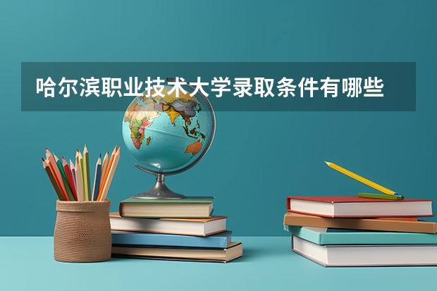 哈尔滨职业技术大学录取条件有哪些 学费贵吗？