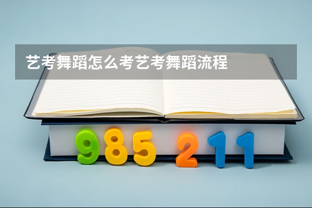 艺考舞蹈怎么考艺考舞蹈流程