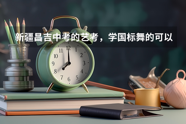 新疆昌吉中考的艺考，学国标舞的可以吗