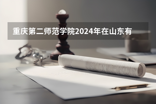 重庆第二师范学院2024年在山东有什么招生计划