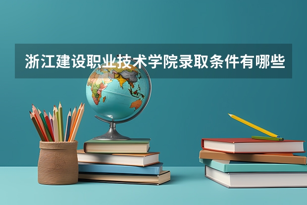 浙江建设职业技术学院录取条件有哪些 学费贵吗？