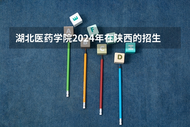 湖北医药学院2024年在陕西的招生情况