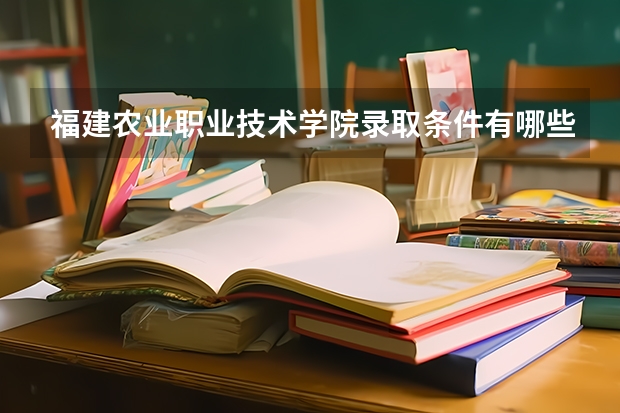 福建农业职业技术学院录取条件有哪些 学费贵吗？