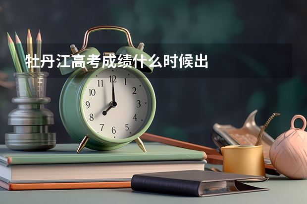 牡丹江高考成绩什么时候出