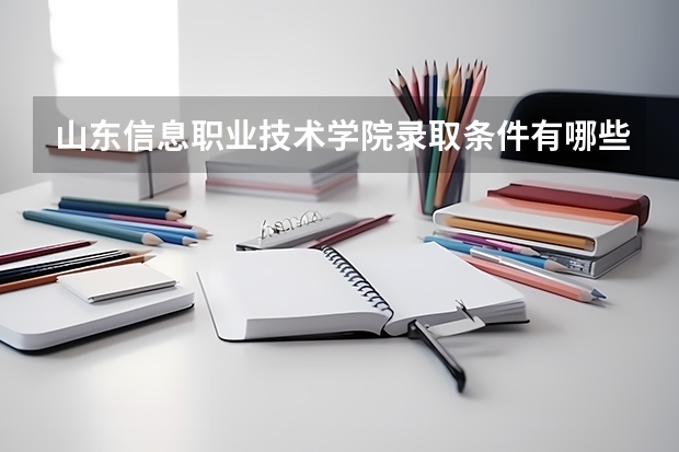 山东信息职业技术学院录取条件有哪些 学费贵吗？