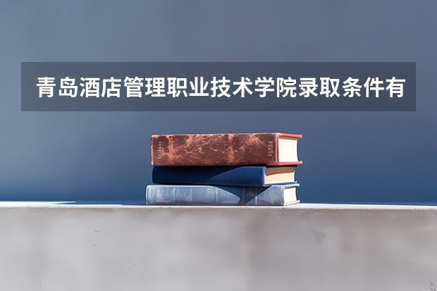 青岛酒店管理职业技术学院录取条件有哪些 学费贵吗？