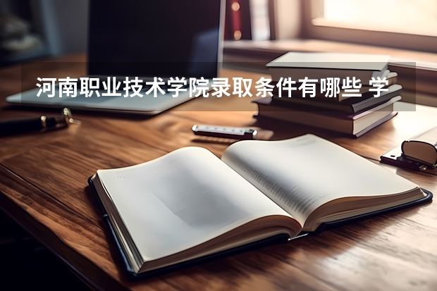 河南职业技术学院录取条件有哪些 学费贵吗？