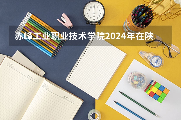 赤峰工业职业技术学院2024年在陕西的招生情况