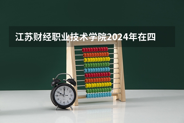 江苏财经职业技术学院2024年在四川招生情况