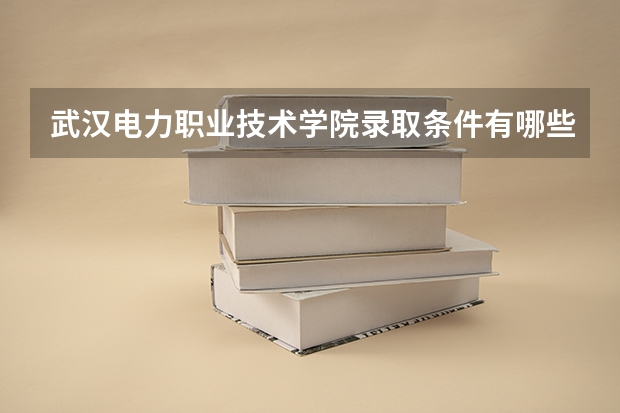 武汉电力职业技术学院录取条件有哪些 学费贵吗？