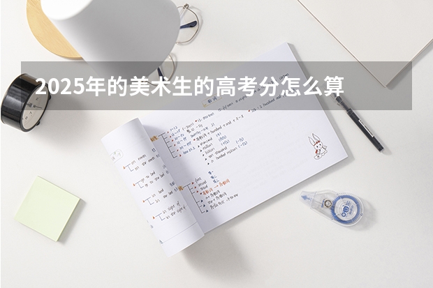 2025年的美术生的高考分怎么算