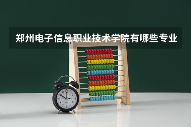 郑州电子信息职业技术学院有哪些专业选择 特色专业推荐