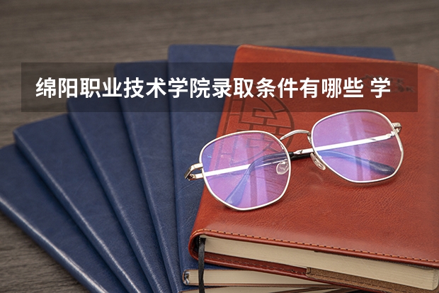 绵阳职业技术学院录取条件有哪些 学费贵吗？