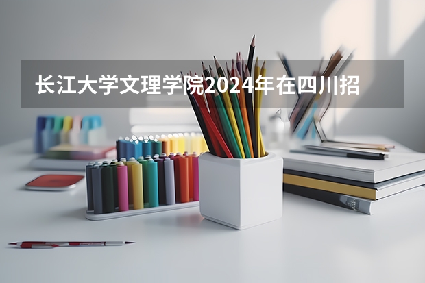 长江大学文理学院2024年在四川招生情况