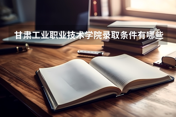甘肃工业职业技术学院录取条件有哪些 学费贵吗？