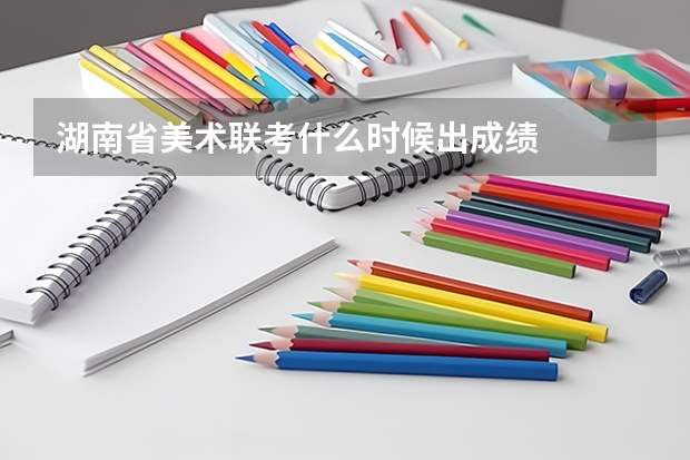 湖南省美术联考什么时候出成绩