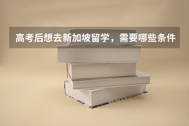 高考后想去新加坡留学，需要哪些条件
