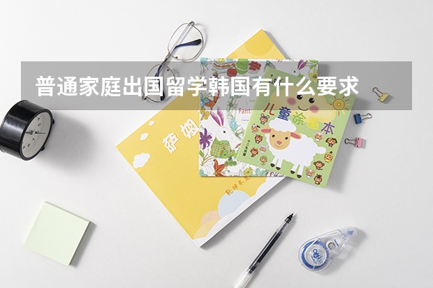 普通家庭出国留学韩国有什么要求