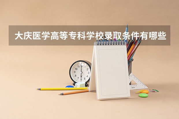 大庆医学高等专科学校录取条件有哪些 学费贵吗？