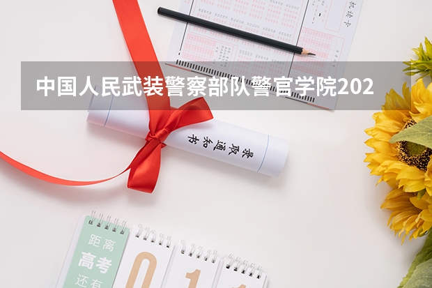 中国人民武装警察部队警官学院2024年在四川招生情况