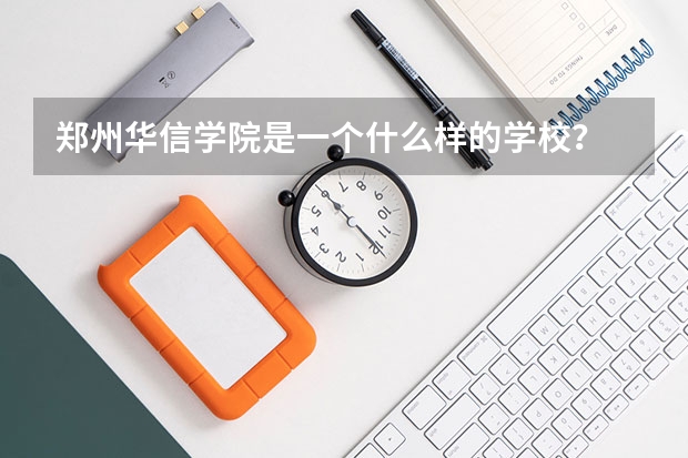 郑州华信学院是一个什么样的学校？