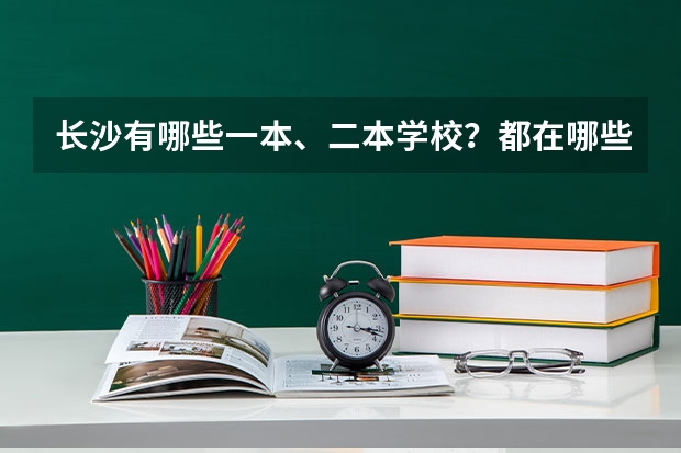 长沙有哪些一本、二本学校?都在哪些位置?要具体。