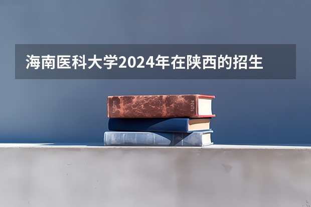 海南医科大学2024年在陕西的招生情况