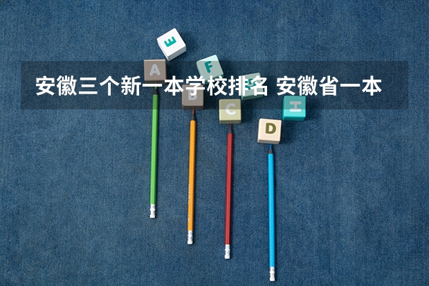 安徽三个新一本学校排名 安徽省一本大学有哪几所大学