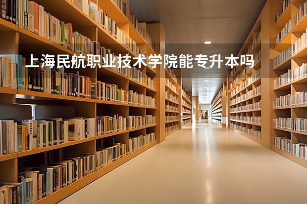 上海民航职业技术学院能专升本吗