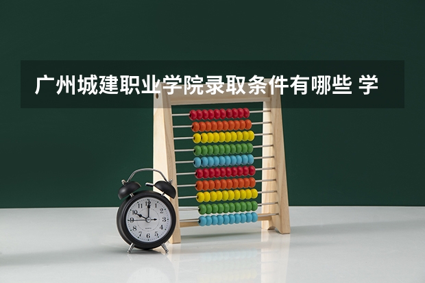 广州城建职业学院录取条件有哪些 学费贵吗？
