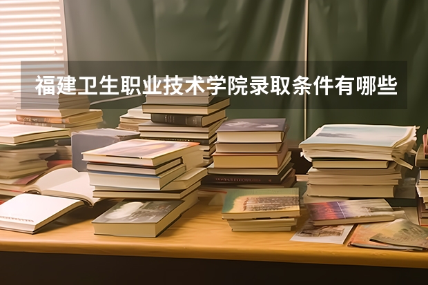 福建卫生职业技术学院录取条件有哪些 学费贵吗？