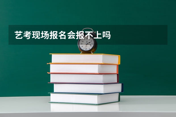 艺考现场报名会报不上吗