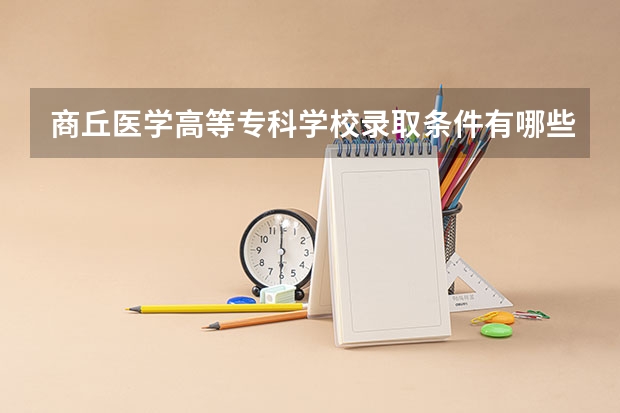 商丘医学高等专科学校录取条件有哪些 学费贵吗？