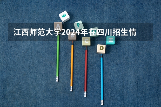 江西师范大学2024年在四川招生情况