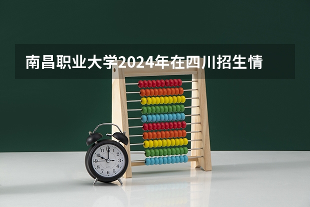 南昌职业大学2024年在四川招生情况