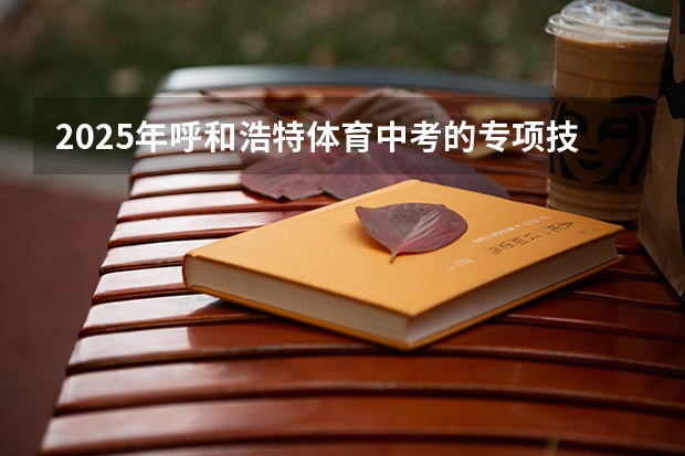 2025年呼和浩特体育中考的专项技能指什么