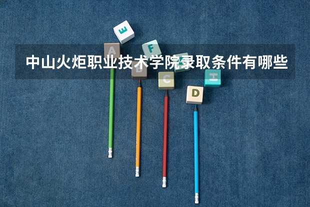 中山火炬职业技术学院录取条件有哪些 学费贵吗？