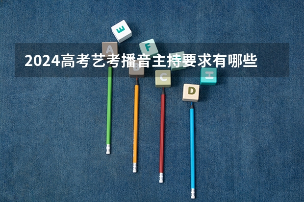 2024高考艺考播音主持要求有哪些