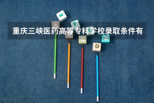 重庆三峡医药高等专科学校录取条件有哪些 学费贵吗？