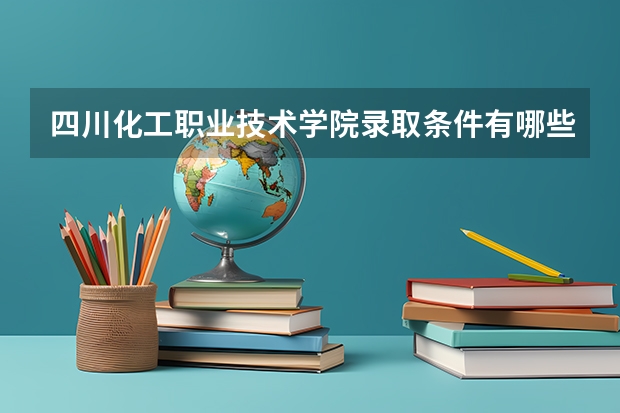 四川化工职业技术学院录取条件有哪些 学费贵吗？