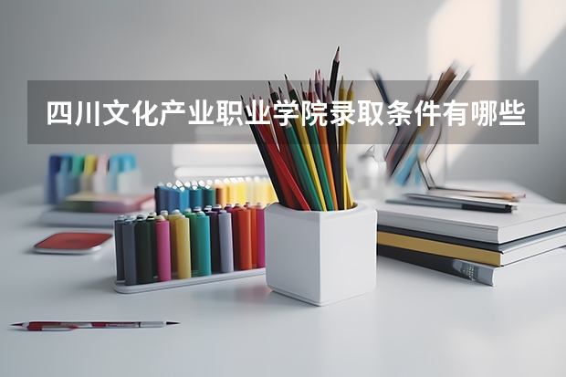 四川文化产业职业学院录取条件有哪些 学费贵吗？