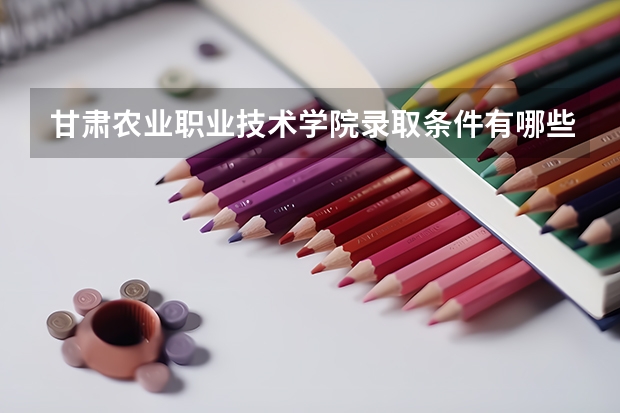 甘肃农业职业技术学院录取条件有哪些 学费贵吗？