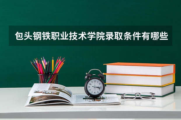 包头钢铁职业技术学院录取条件有哪些 学费贵吗？