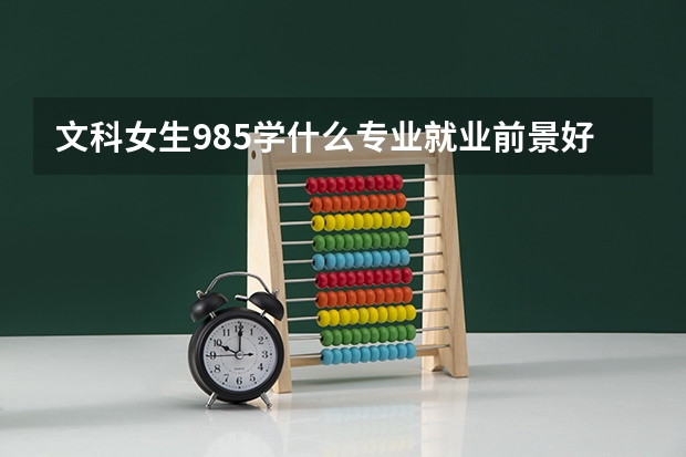 文科女生985学什么专业就业前景好