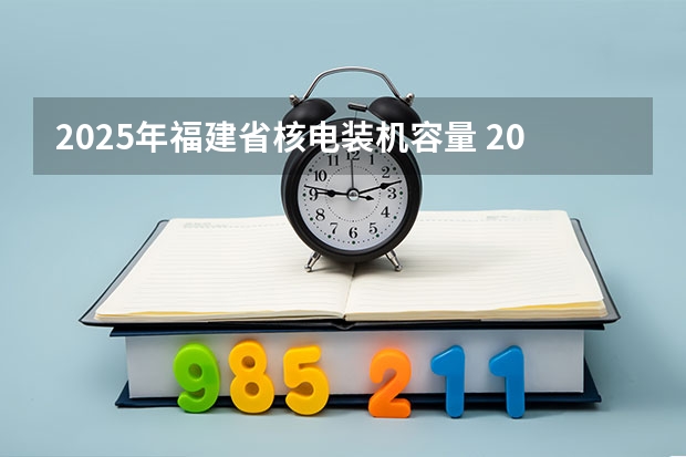 2025年福建省核电装机容量 2025内蒙古高考是3+3还是3+1+2模式？