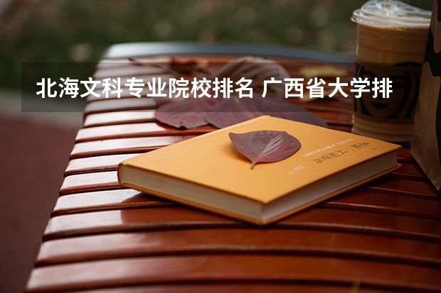 北海文科专业院校排名 广西省大学排名