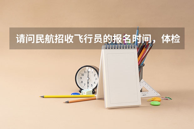 请问民航招收飞行员的报名时间，体检时间 你好，我想问问招飞行员的事