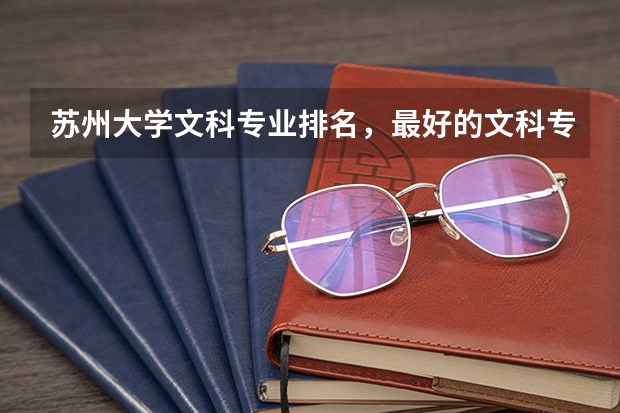 苏州大学文科专业排名，最好的文科专业有哪些