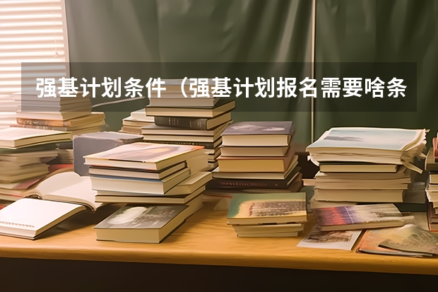强基计划条件(强基计划报名需要啥条件)
