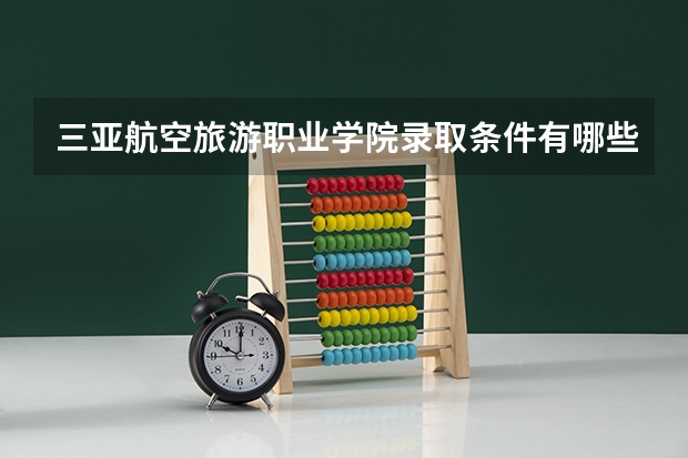 三亚航空旅游职业学院录取条件有哪些 学费贵吗？